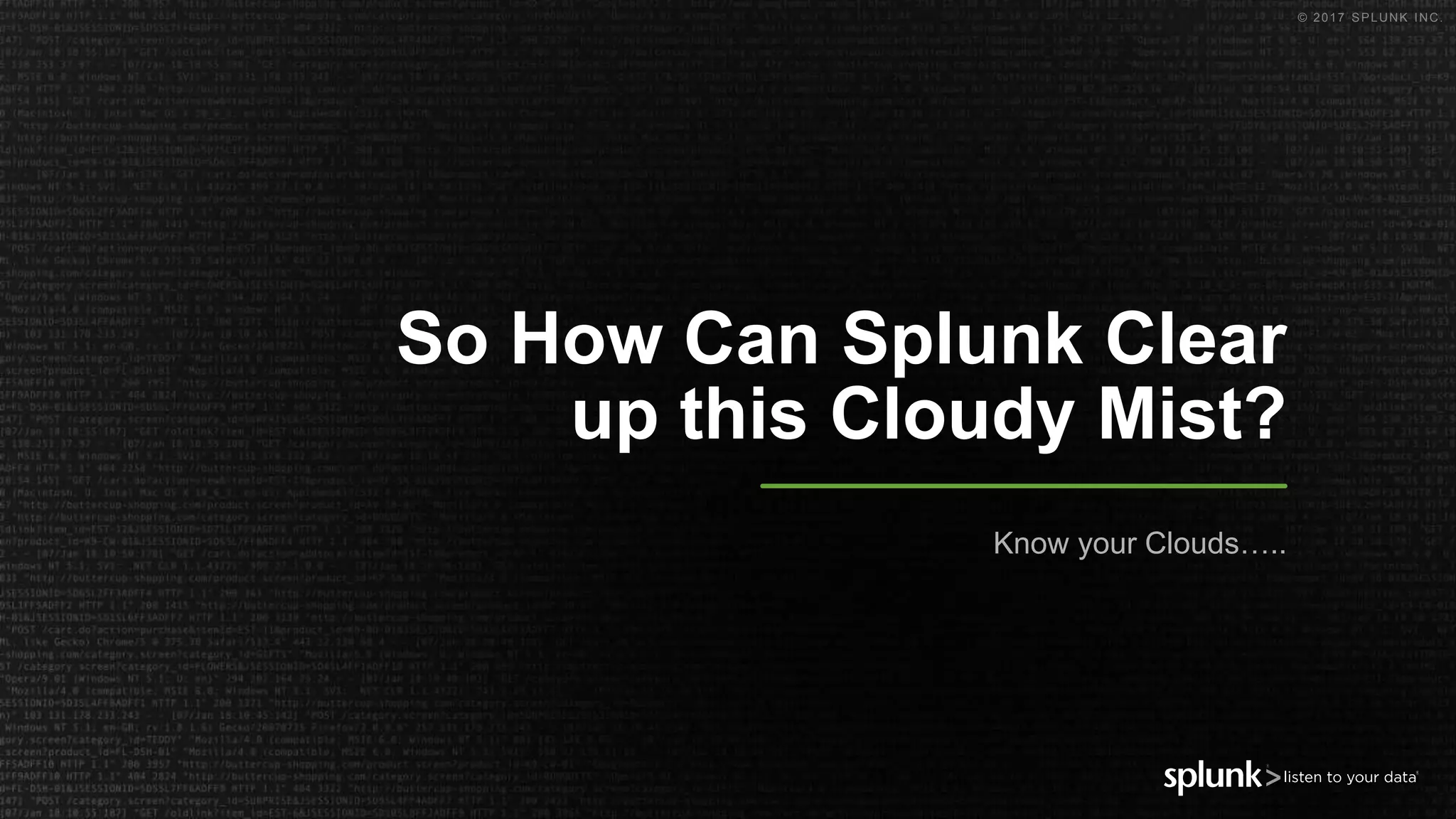 © 2017 SPLUNK INC.
So How Can Splunk Clear
up this Cloudy Mist?
Know your Clouds…..
 