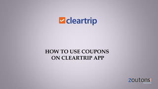 HOW TO USE COUPONS
ON CLEARTRIP APP
 