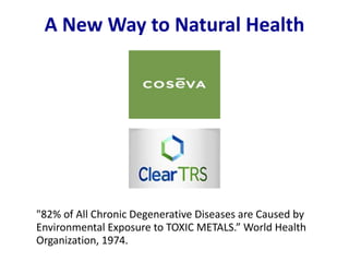 A New Way to Natural Health
"82% of All Chronic Degenerative Diseases are Caused by
Environmental Exposure to TOXIC METALS.” World Health
Organization, 1974.
 