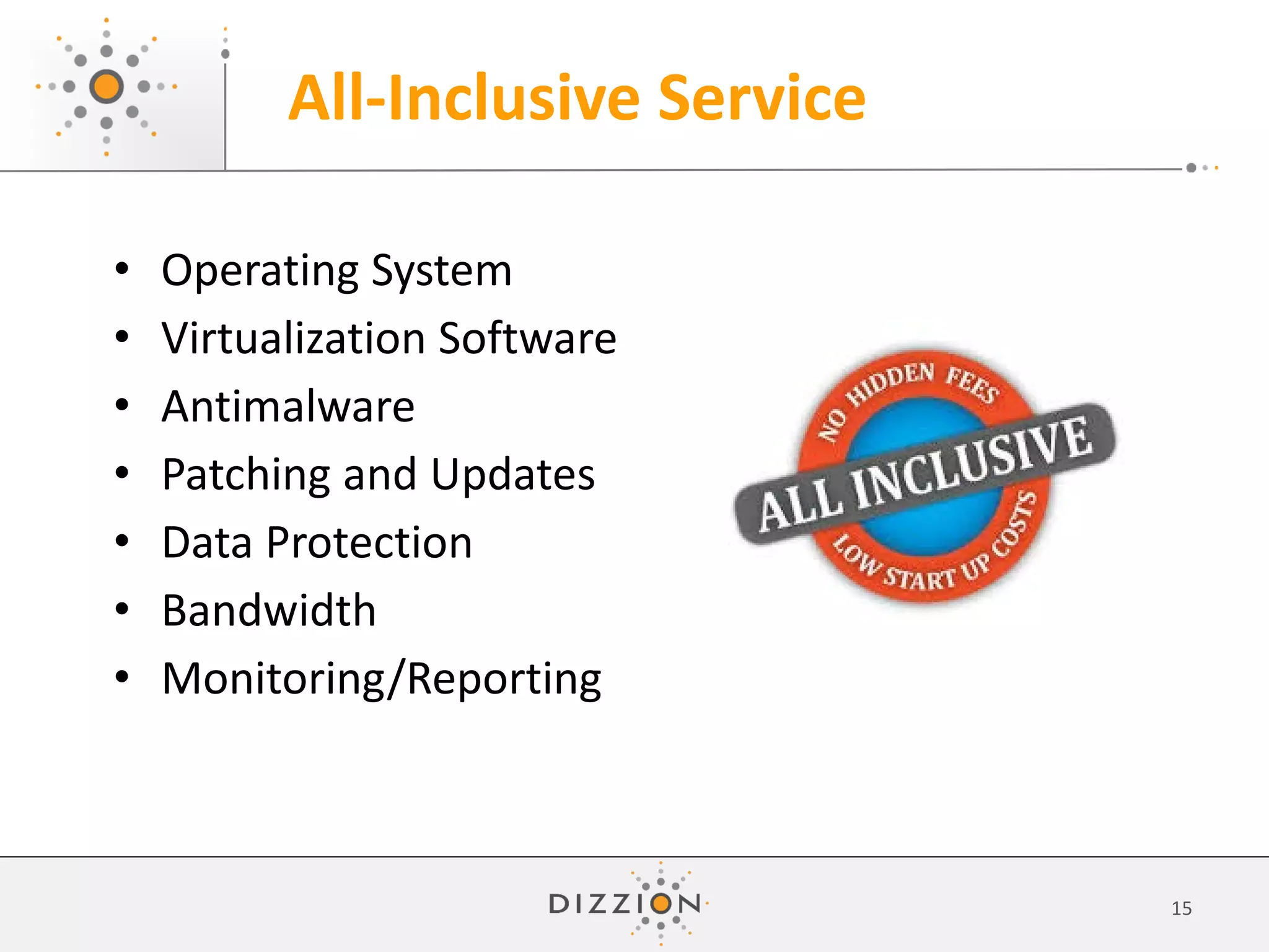 • Operating System
• Virtualization Software
• Antimalware
• Patching and Updates
• Data Protection
• Bandwidth
• Monitoring/Reporting
All-Inclusive Service
15
 