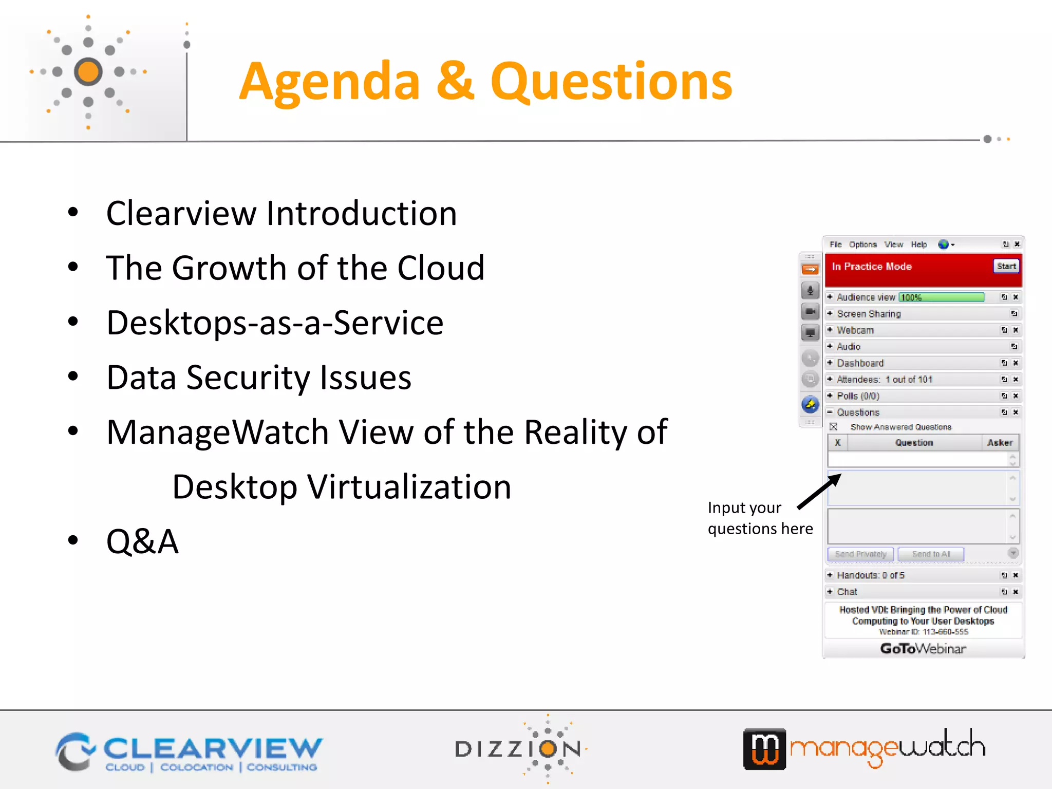 • Clearview Introduction
• The Growth of the Cloud
• Desktops-as-a-Service
• Data Security Issues
• ManageWatch View of the Reality of
Desktop Virtualization
• Q&A
Agenda & Questions
Input your
questions here
 