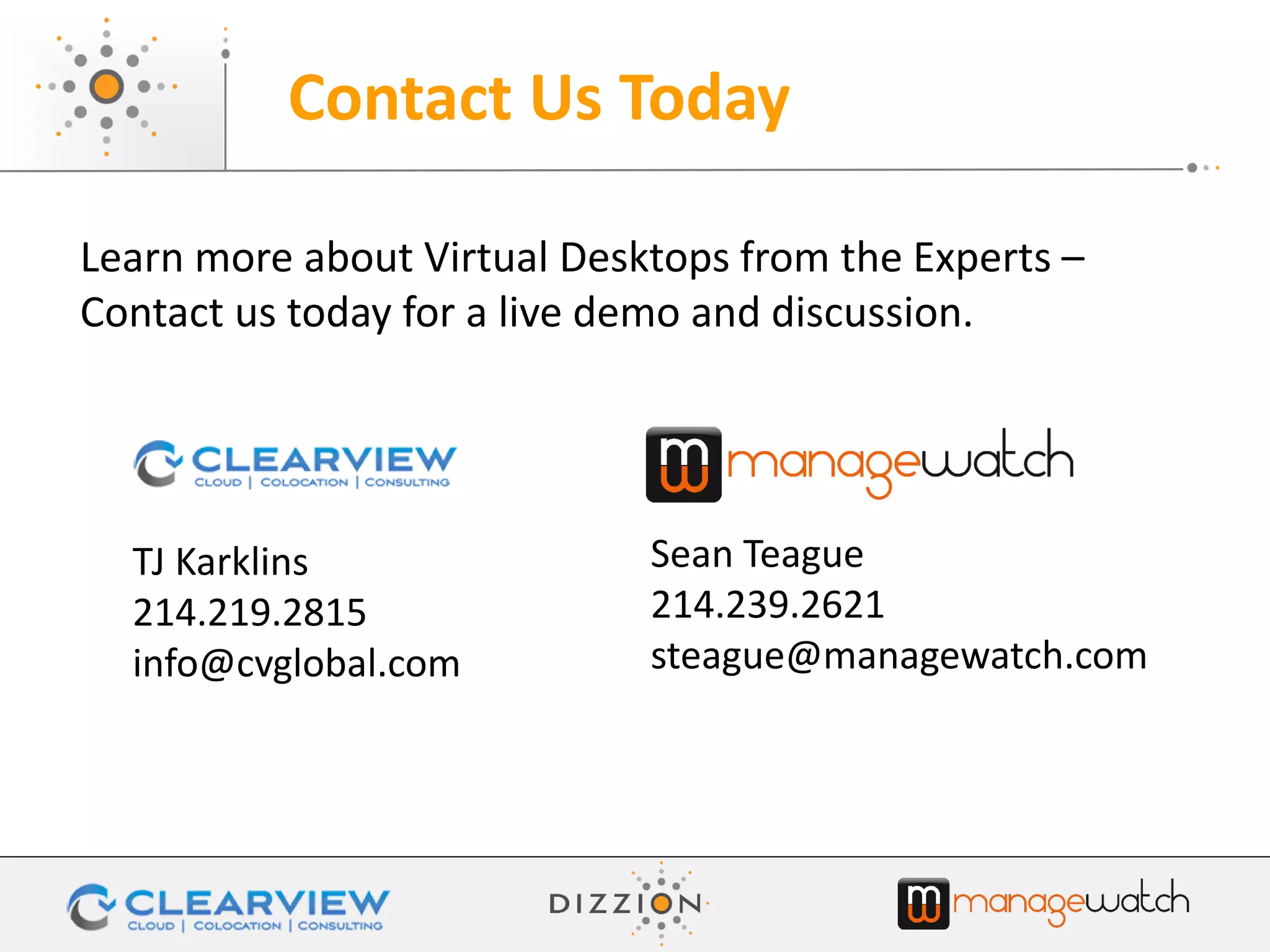 Learn more about Virtual Desktops from the Experts –
Contact us today for a live demo and discussion.
Contact Us Today
Sean Teague
214.239.2621
steague@managewatch.com
TJ Karklins
214.219.2815
info@cvglobal.com
 