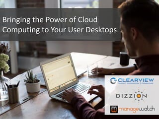 Bringing the Power of Cloud
Computing to Your User Desktops
 