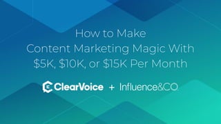 © 2019 ClearVoice. All Rights Reserved. Proprietary & Conﬁdential.
How to Make
Content Marketing Magic With
$5K, $10K, or $15K Per Month
+
 