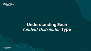 © ClearVoice. All Rights Reserved.
Understanding Each
Content Distributor Type
 