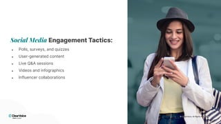 © 2024 ClearVoice. All Rights Reserved.
© 2024 ClearVoice. All Rights Reserved.
Social Media Engagement Tactics:
● Polls, surveys, and quizzes
● User-generated content
● Live Q&A sessions
● Videos and infographics
● Influencer collaborations
© 2024 ClearVoice. All Rights Reserved.
© ClearVoice. All Rights Reserved.
 