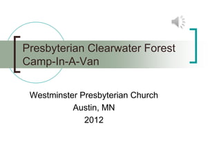 Presbyterian Clearwater Forest
Camp-In-A-Van

 Westminster Presbyterian Church
           Austin, MN
              2012
 
