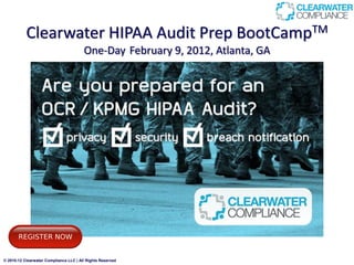 Clearwater HIPAA Audit Prep BootCampTM
                                        One-Day February 9, 2012, Atlanta, GA




© 2010-12 Clearwater Compliance LLC | All Rights Reserved
 
