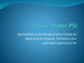PROVIDING SUSTAINABLE SOLUTIONS IN
IRRIGATION DESIGN, TECHNOLOGY
AND IMPLEMENTATION
 
