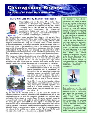 Clearwisdom Review
  An Update on Falun Dafa Worldwide
                                                                          VOL UM E 7 I S SU E 5 M A RC H 5, 2 0 1 2

     Mr. Fu Xinli Died after 12 Years of Persecution                              Introduction to Falun Dafa
                   (Clearwisdom.net) Mr. Fu Xinli, 47, a Falun Gong                Falun Dafa, also known as Falun
                   practitioner in Zhaoyuan City, Shandong Province,               Gong, is a practice for benefiting
                   endured 12 years of brutal persecution by the Chinese           physical health and elevating the
                   Communist Party (CCP). He saw his family members                mind. Introduced by Mr. Li
                                                                                   Hongzhi in China, the practice
                   persecuted      and   incarcerated.   He      experienced
                                                                                   consists of five gentle exercises
                   imprisonment, torture and years of homelessness.
                                                                                   including meditation, and diligent
                   Physical injury and ongoing abuse finally took their toll on    effort on the part of practitioners
  Mr. Fu Xinli
                   Mr. Fu, and he passed away in October 2011.                     to follow the universal principles of
Mr. Fu and his family began practicing Falun Gong in 1996 and all of them          Truthfulness-Compassion-
benefited from the practice. His father recovered from stomach cancer and          Forbearance in daily life. Falun
his mother, who also had many illnesses, became healthy. After the CCP             Gong is not only beneficial to
began to persecute Falun Gong, Mr. Fu's eldest sister, Fu Jinxia, was sent         one's own health and well-being,
to a forced labor camp for a term of two years; his second eldest sister, Fu       it also benefits others. Although
Caixia, was forced to stay away from home for five years and her husband           the practice originated in China,
was sent to Wangcun Forced Labor Camp; his younger sister, Fu Yingxia,             today it is practiced throughout
                                                                                   the world by people of all races
and husband, Wang Yanqing, were arrested and sentenced to 8 and 9
                                                                                   and walks of life. In the face of the
years of imprisonment respectively; Mr. Fu himself was forced to stay away
                                                                                   most       brutal    and      vicious
from home for four years starting in 2001, to avoid arrest and imprisonment.
                                                                                   persecution perpetrated on them
After numerous incidents of detention and torture, Mr. Fu’s father Fu Xibin        by the Chinese Communist Party,
died in 2003. During the time that Mr. Fu was forced to stay away from             Falun Gong practitioners have
home, he still provided for his son and daughter—two high school                   found the spiritual strength to
students—and also looked after his nephews and nieces as well as his               resist peacefully and tirelessly by
mother. He had to dodge the police daily just to earn a living for the family.     upholding the principles of
                                                                                   Truthfulness-Compassion-
                               The police arrested Mr. Fu on June 16, 2005.        Forbearance.
                               He was tortured so severely at the Zhaoyuan
                               Police Department that, in desperation, he
                               jumped from the fifth floor of the building. He
                               sustained serious injuries to his head, neck,
  Mr. Fu Xinli hospitalized
                               and arms, as well as broken ribs and a
                               damaged pancreas. He required stitches in
                               his face, and he was in critical condition.
                               While Mr. Fu was in the hospital, sixteen
                               police officers watched him around the clock.
                               They played poker, smoked cigarettes, and
                                                                                  About Clearwisdom
                               made a lot of noise, prohibiting Mr. Fu from
                               resting. When the police released him, Mr. Fu       Clearwisdom.net is the most
 Police agents who watched                                                         authoritative source of information
   Mr. Fu in the hospital
                               was still very ill.
                                                                                   about the practice of Falun Gong
By the time Mr. Fu returned home on July 10, 2005, his weight was                  and about the persecution of
dangerously low, his face was disfigured due to injuries from the fall, he had     Falun Gong in China, reporting
two steel plates in his arms, his heart was damaged, and his lungs were            timely     news     and      events
perforated. He continued to practice Falun Gong and gradually began to             happening inside China as well as
recover, though he was still unable to work. Despite the heavy burden on           from the more than 100 countries
the family, the police arrested Mr. Fu once again on November 25, 2008             around the world where Falun
and detained him in a brainwashing center where they tried to force him to         Gong is practiced. Clearwisdom
give up his belief. The guards handcuffed him to heating pipes and did not         responsibly      publishes        the
allow his family to provide food or water for nine days. The authorities did       experiences and understandings
not release Mr. Fu until he was in critical condition. This time, Mr. Fu could     of practitioners themselves, who
not recover his health and he passed away on October 25, 2011.                     submit the majority of the articles.
 