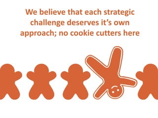 We believe that each strategic
  challenge deserves it’s own
approach; no cookie cutters here
 