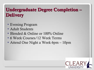   Undergraduate Degree Completion – Delivery Evening Program Adult Students Blended & Online or 100% Online 6 Week Courses/12 Week Terms  Attend One Night a Week 6pm – 10pm 