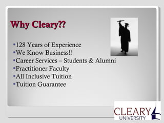   Why Cleary?? 128 Years of Experience We Know Business!! Career Services – Students & Alumni Practitioner Faculty All Inclusive Tuition Tuition Guarantee 