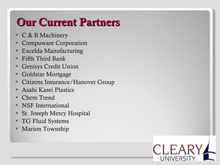   Our Current Partners C & B Machinery Compuware Corporation Excelda Manufacturing Fifth Third Bank Genisys Credit Union Goldstar Mortgage Citizens Insurance/Hanover Group Asahi Kasei Plastics Chem Trend NSF International St. Joseph Mercy Hospital TG Fluid Systems Marion Township 
