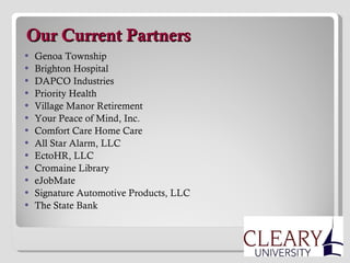   Our Current Partners Genoa Township Brighton Hospital DAPCO Industries Priority Health Village Manor Retirement Your Peace of Mind, Inc. Comfort Care Home Care All Star Alarm, LLC EctoHR, LLC Cromaine Library eJobMate Signature Automotive Products, LLC The State Bank 