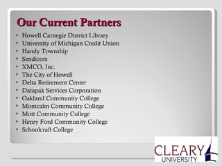   Our Current Partners Howell Carnegie District Library University of Michigan Credit Union Handy Township Sendicors XMCO, Inc. The City of Howell Delta Retirement Center Datapak Services Corporation Oakland Community College Montcalm Community College Mott Community College Henry Ford Community College Schoolcraft College 