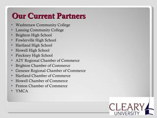   Our Current Partners Washtenaw Community College Lansing Community College Brighton High School Fowlerville High School Hartland High School Howell High School Pinckney High School A2Y Regional Chamber of Commerce Brighton Chamber of Commerce Genesee Regional Chamber of Commerce Hartland Chamber of Commerce Howell Chamber of Commerce Fenton Chamber of Commerce YMCA  