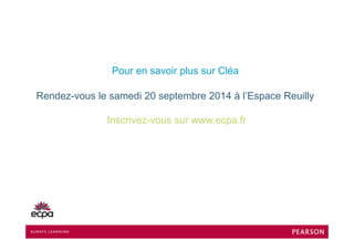 P i l CléPour en savoir plus sur Cléa
Rendez-vous le samedi 20 septembre 2014 à l’Espace ReuillyRendez-vous le samedi 20 septembre 2014 à l Espace Reuilly
Inscrivez-vous sur www.ecpa.frp