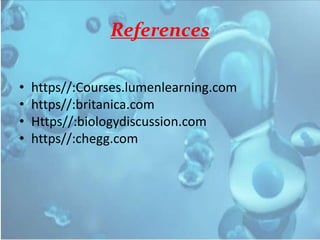 References
• https//:Courses.lumenlearning.com
• https//:britanica.com
• Https//:biologydiscussion.com
• https//:chegg.com
 