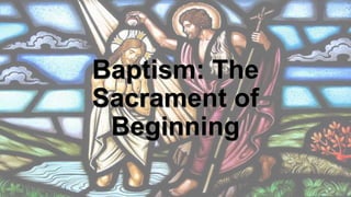 Baptism: The
Sacrament of
Beginning
 