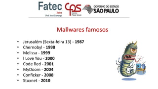 Mallwares famosos
• Jerusalém (Sexta-feira 13) - 1987
• Chernobyl - 1998
• Melissa - 1999
• I Love You - 2000
• Code Red - 2001
• MyDoom - 2004
• Conficker - 2008
• Stuxnet - 2010
 