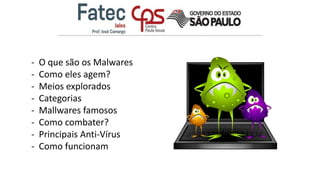 - O que são os Malwares
- Como eles agem?
- Meios explorados
- Categorias
- Mallwares famosos
- Como combater?
- Principais Anti-Vírus
- Como funcionam
 