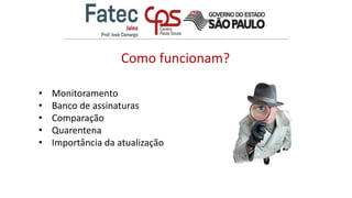 Como funcionam?
• Monitoramento
• Banco de assinaturas
• Comparação
• Quarentena
• Importância da atualização
 
