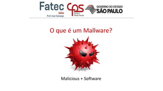 O que é um Mallware?
Malicious + Software
 