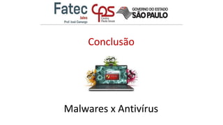 Malwares x Antivírus
Conclusão
 