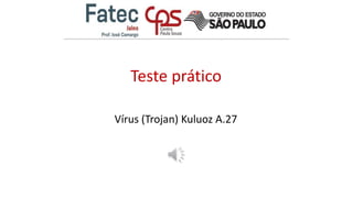 Teste prático
Vírus (Trojan) Kuluoz A.27
 