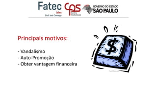 Principais motivos:
- Vandalismo
- Auto-Promoção
- Obter vantagem financeira
 