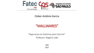 “Segurança em Sistemas para Internet”
Professor: Rogério Leão
Jales
2017
“MALLWARES”
Cleber Antônio Garcia
 