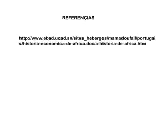 REFERENÇIAS http://www.ebad.ucad.sn/sites_heberges/mamadoufall/portugais/historia-economica-de-africa.doc/a-historia-de-africa.htm 