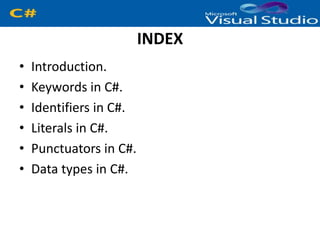 INDEX
• Introduction.
• Keywords in C#.
• Identifiers in C#.
• Literals in C#.
• Punctuators in C#.
• Data types in C#.
 