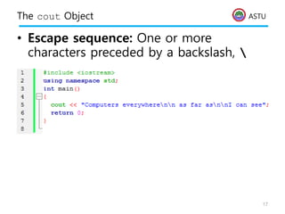 ASTU
The cout Object
• Escape sequence: One or more
characters preceded by a backslash, 
17
 