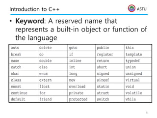 ASTU
Introduction to C++
• Keyword: A reserved name that
represents a built-in object or function of
the language
6
 