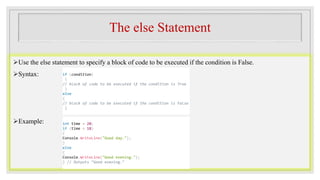 The else Statement
Use the else statement to specify a block of code to be executed if the condition is False.
Syntax:
Example:
if (condition)
{
// block of code to be executed if the condition is True
}
else
{
// block of code to be executed if the condition is False
}
int time = 20;
if (time < 18)
{
Console.WriteLine("Good day.");
}
else
{
Console.WriteLine("Good evening.");
} // Outputs "Good evening."
 