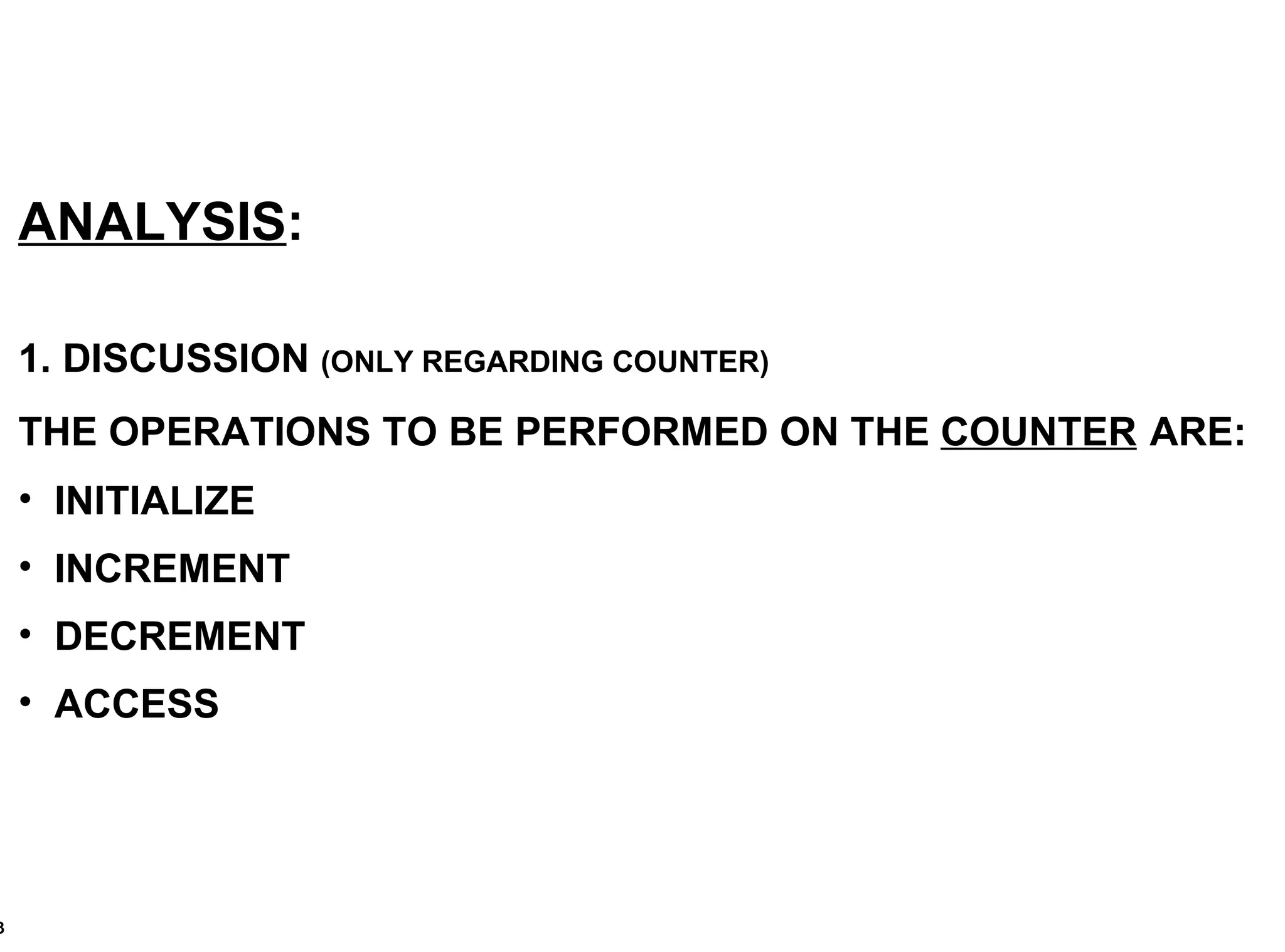 ANALYSIS : 1. DISCUSSION  (ONLY REGARDING COUNTER) THE OPERATIONS TO BE PERFORMED ON THE  COUNTER   ARE:  INITIALIZE INCREMENT DECREMENT ACCESS 