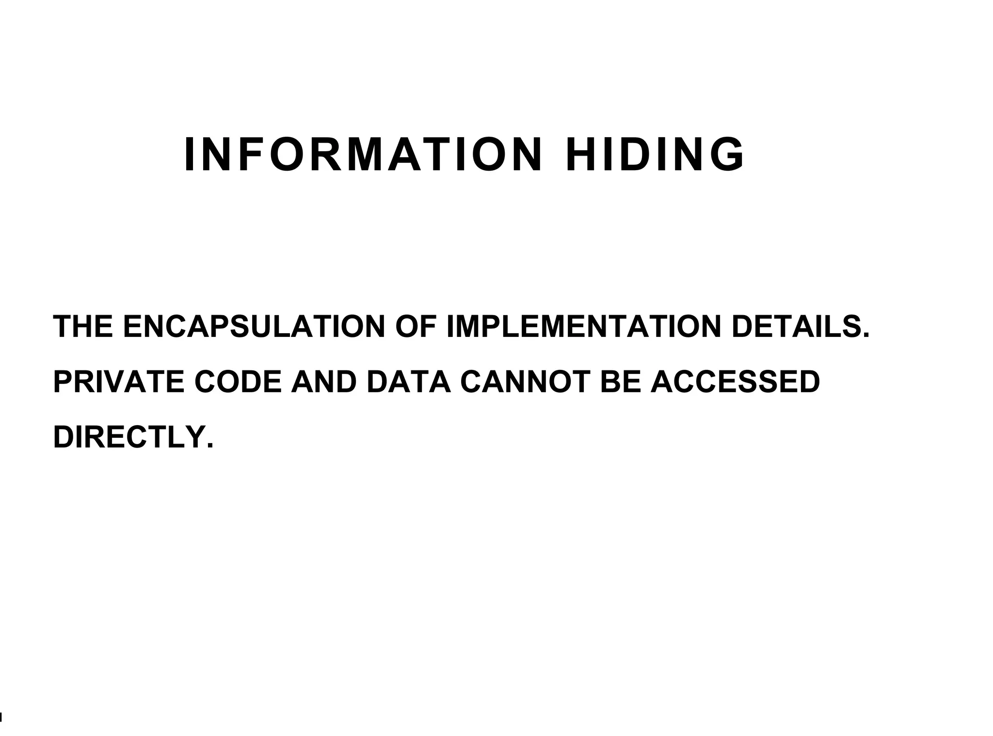 INFORMATION HIDING THE ENCAPSULATION OF IMPLEMENTATION DETAILS.  PRIVATE CODE AND DATA CANNOT BE ACCESSED DIRECTLY. 