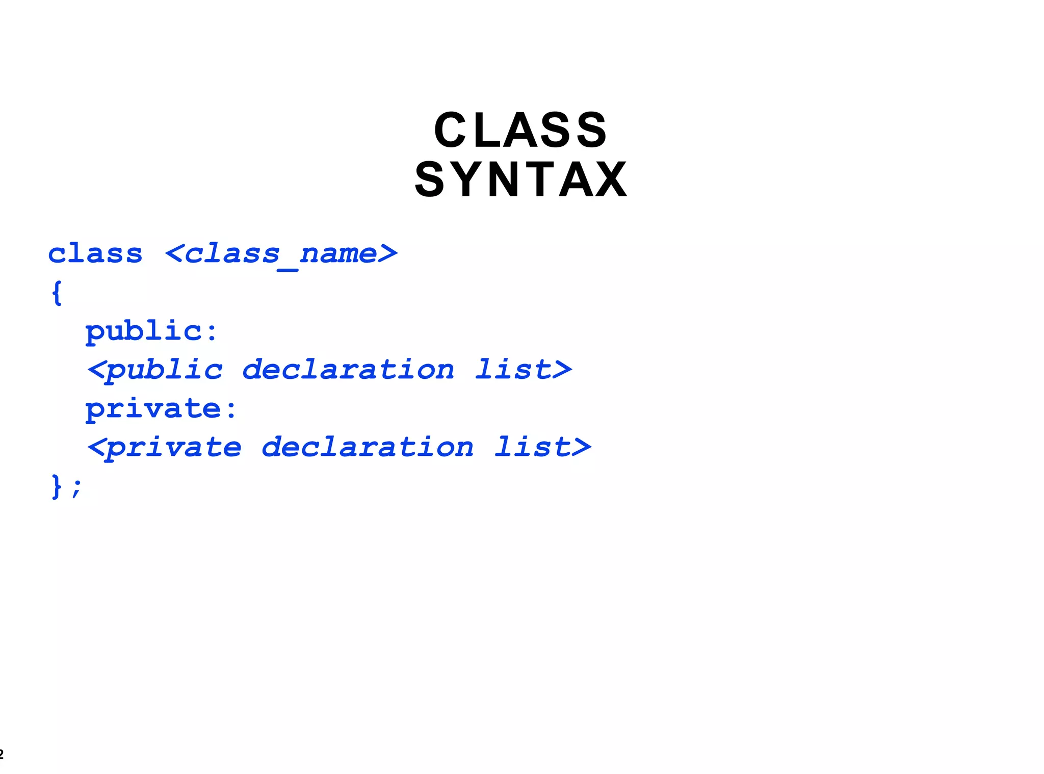 CLASS SYNTAX class  <class_name> { public: <public declaration list> private: <private declaration list> }; 