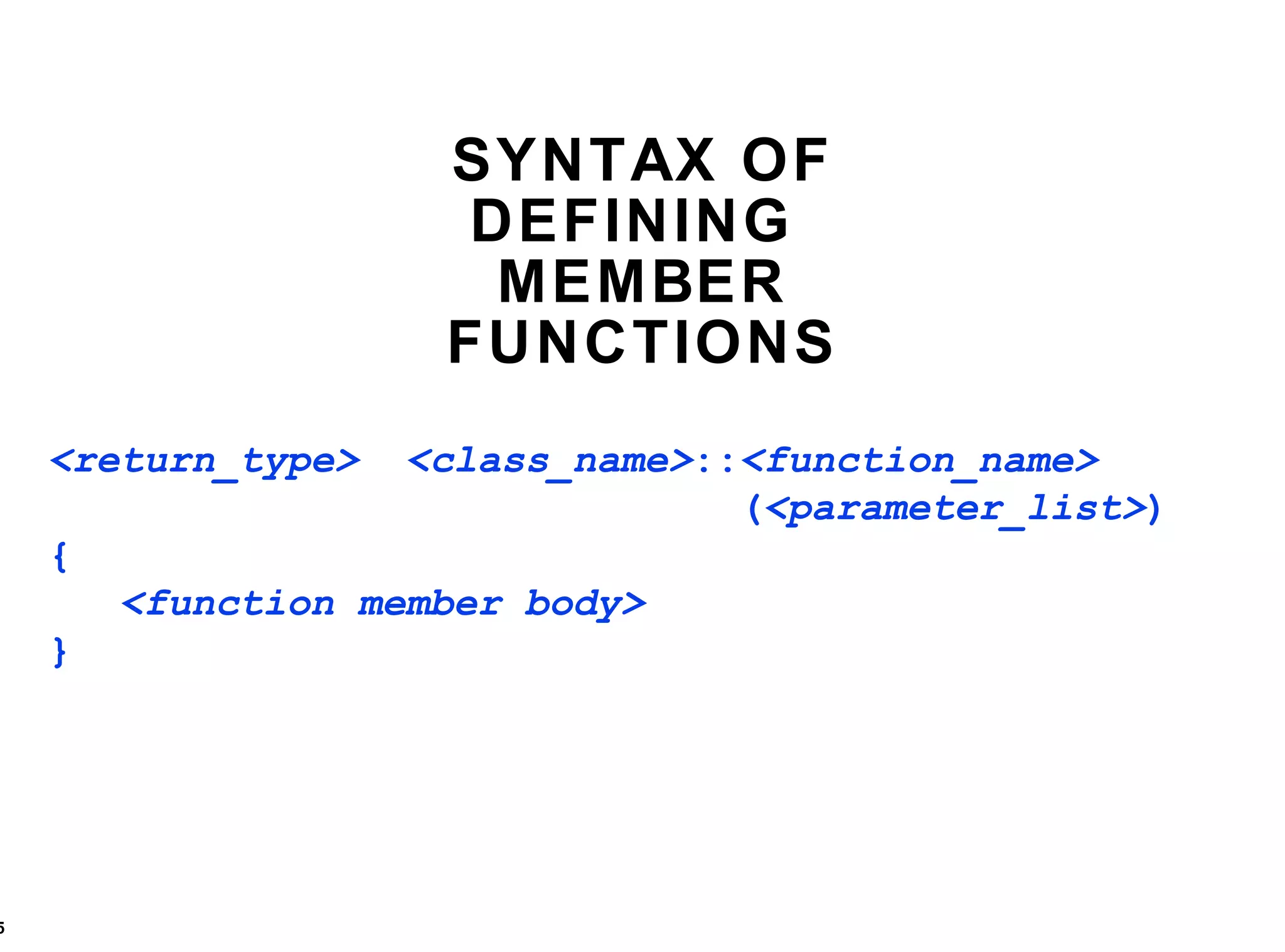 SYNTAX OF DEFINING  MEMBER FUNCTIONS <return_type>  <class_name> :: <function_name>     ( <parameter_list> ) { <function member body> } 