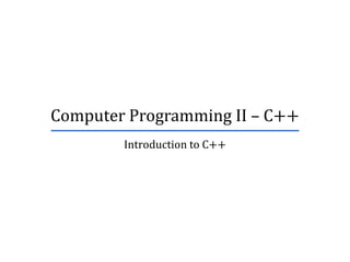 Computer Programming II – C++
Introduction to C++
 