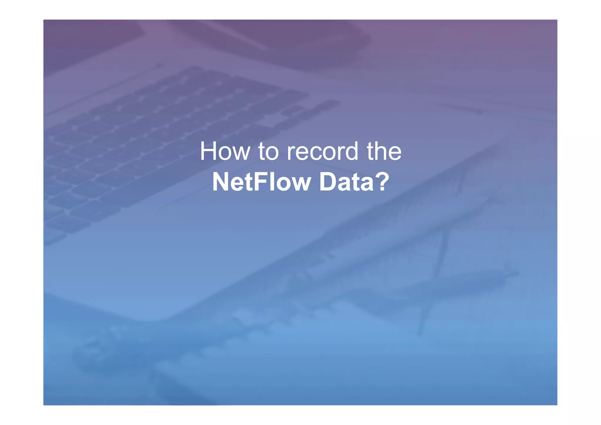How to record the
NetFlow Data?
 