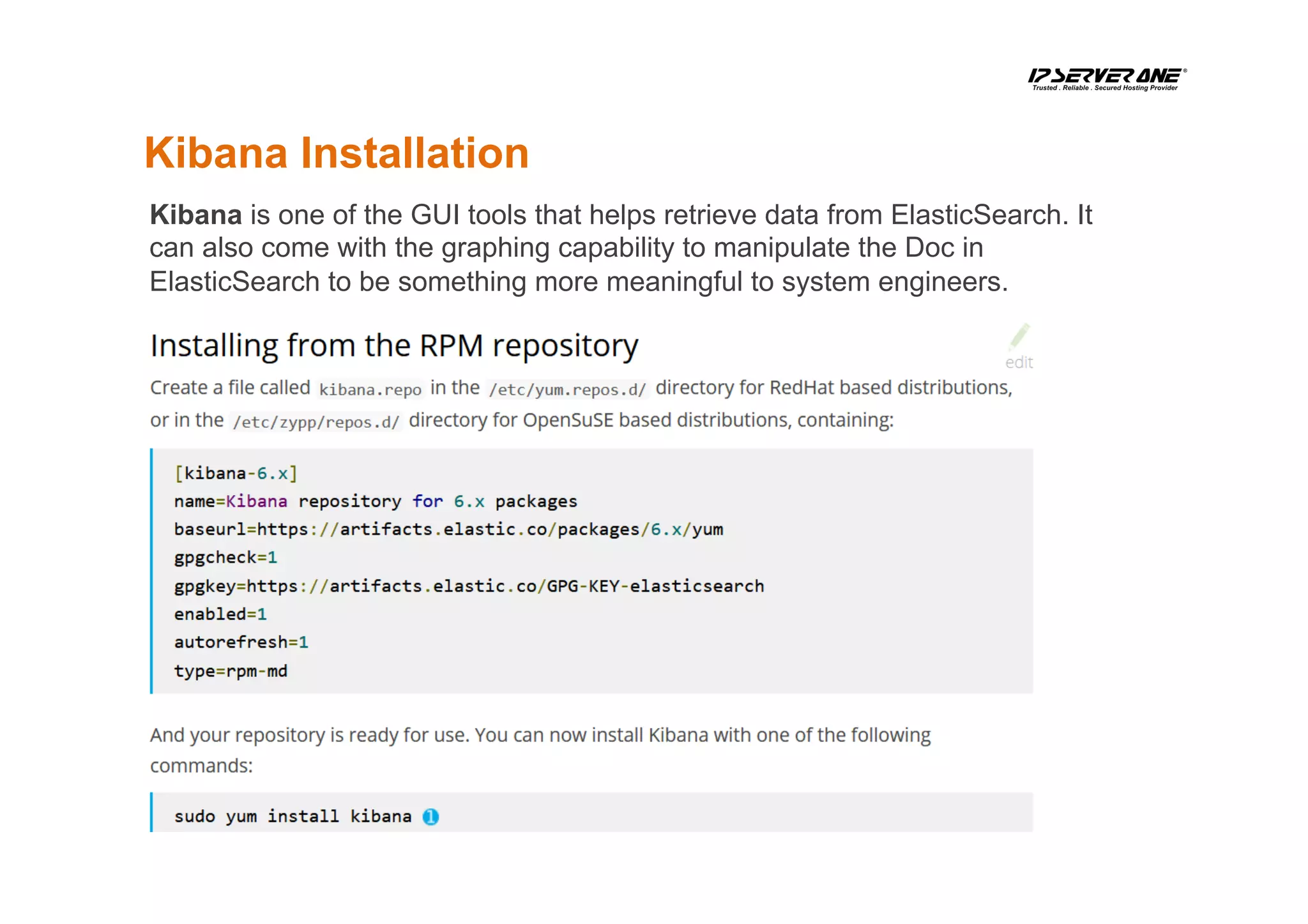 Kibana Installation
Kibana is one of the GUI tools that helps retrieve data from ElasticSearch. It
can also come with the graphing capability to manipulate the Doc in
ElasticSearch to be something more meaningful to system engineers.
 