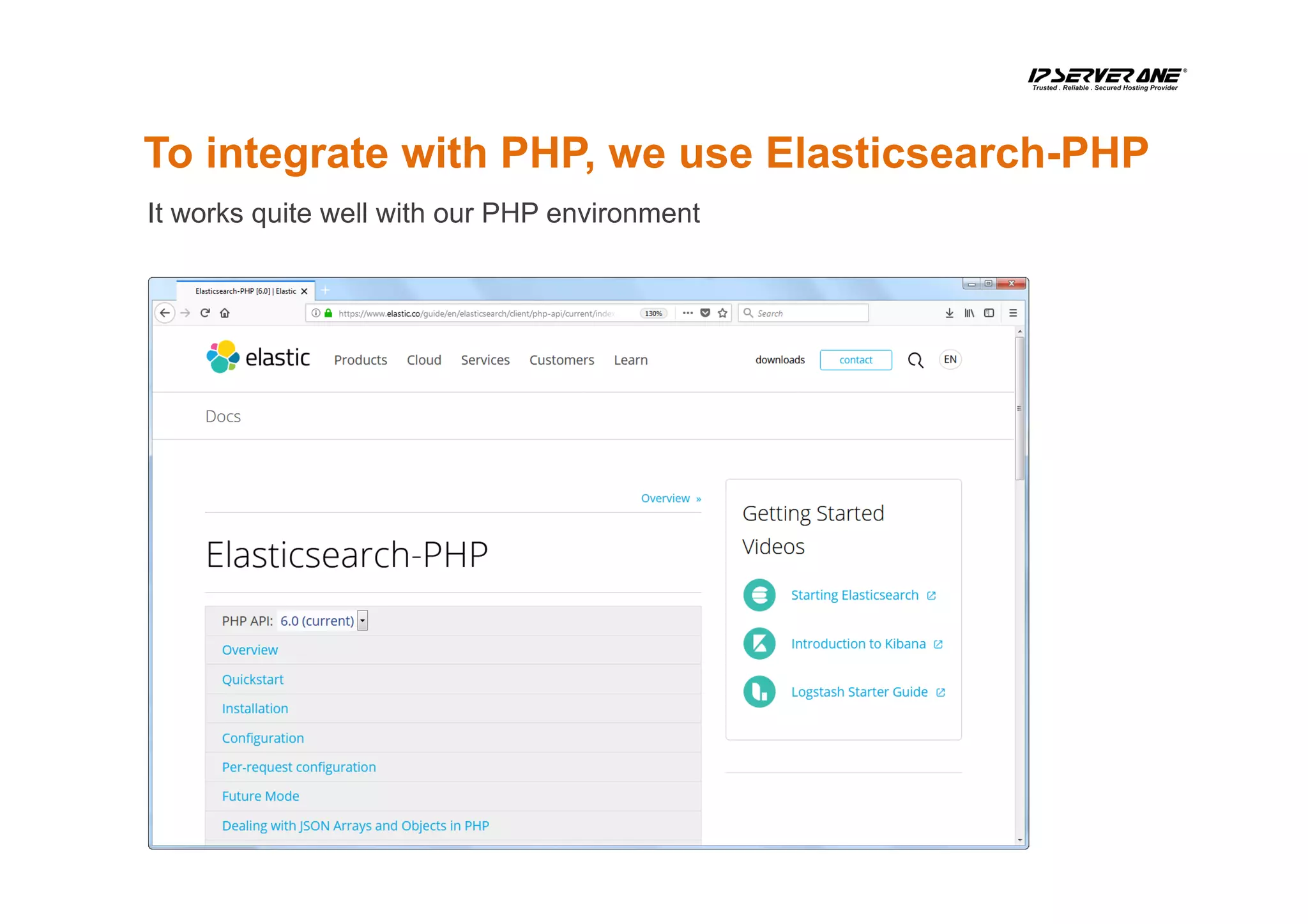 To integrate with PHP, we use Elasticsearch-PHP
It works quite well with our PHP environment
 