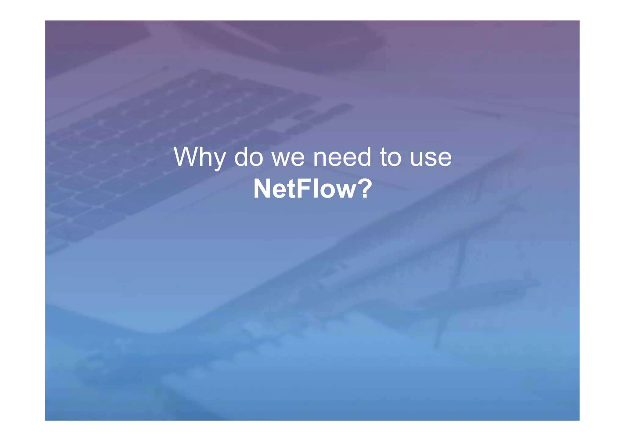 Why do we need to use
NetFlow?
 