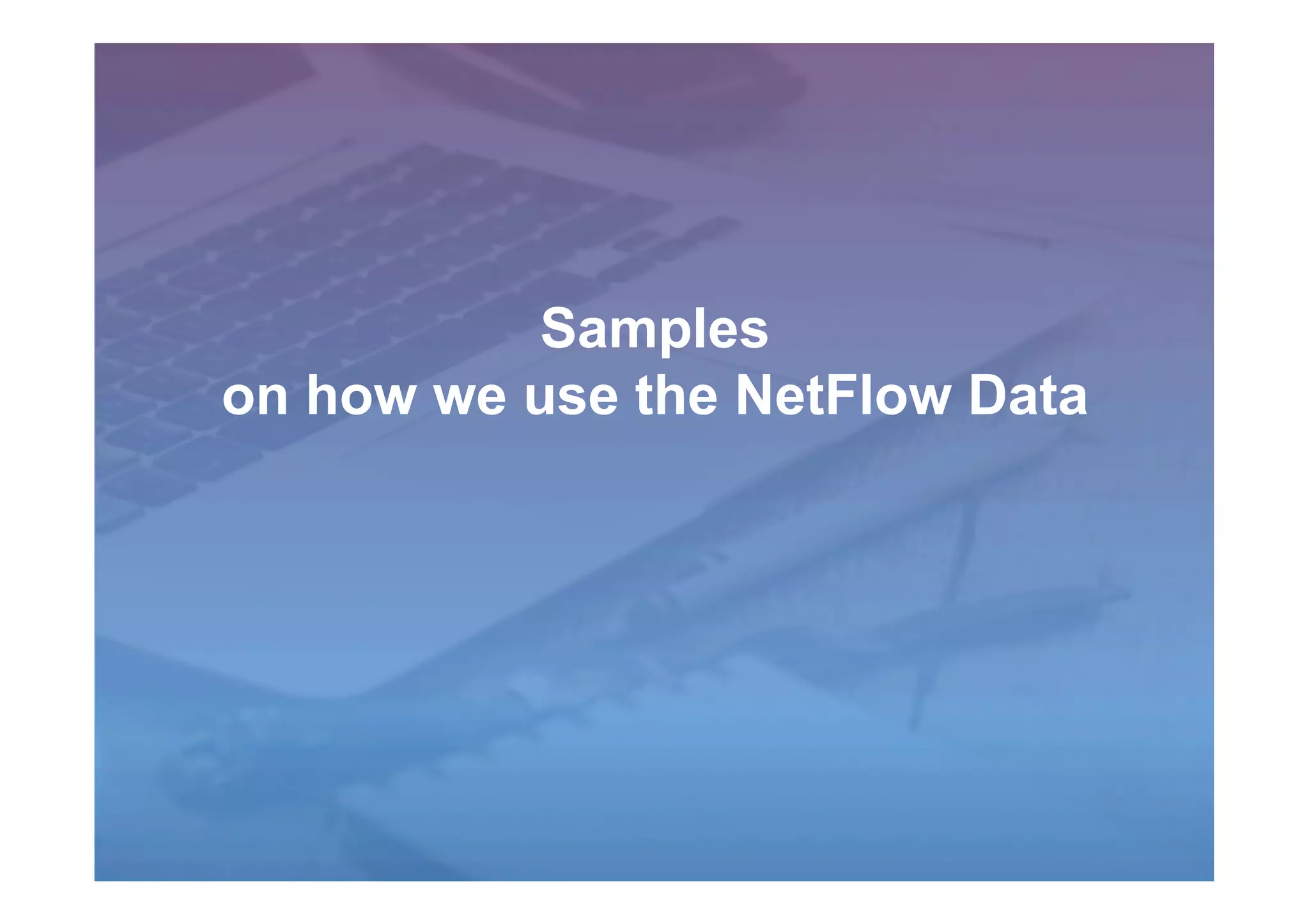 Samples
on how we use the NetFlow Data
 
