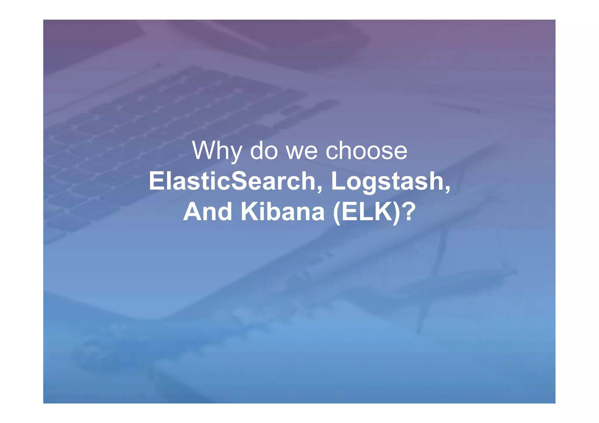 Why do we choose
ElasticSearch, Logstash,
And Kibana (ELK)?
 