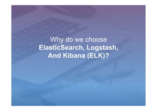 Why do we choose
ElasticSearch, Logstash,
And Kibana (ELK)?
 