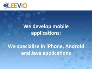 We	
  develop	
  mobile	
  
               applica.ons:	
  
                        	
  
We	
  specialise	
  in	
  iPhone,	
  Android	
  
        and	
  Java	
  applica.ons	
  
 